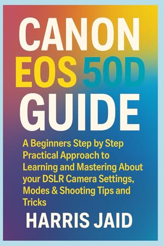  CANON EOS 50D GUIDE: A Beginners Step by Step Practical Approach to Learning and Mastering About your DSLR Camera Settings, Modes & Shooting Tips and Tricks