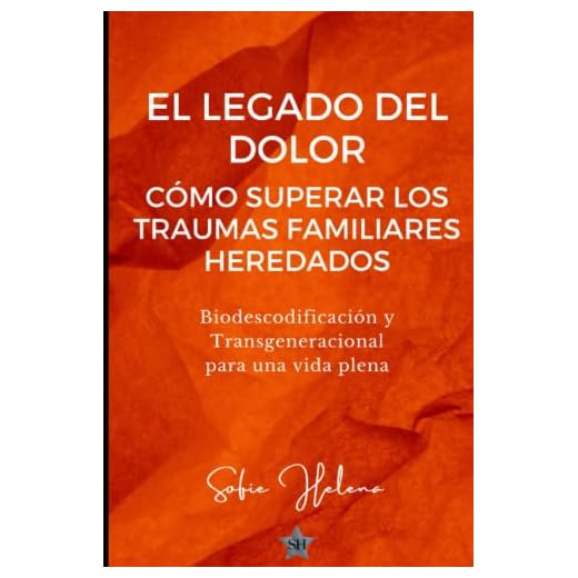 El legado del dolor: cómo superar los traumas familiares heredados: Biodescodificación y Transgeneracional para una vida plena