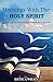 Mornings with the Holy Spirit: 21 Days of Devotional Inspiration for your Life