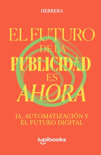 El Futuro de la Publicidad es Ahora. IA, Automatización y Creatividad para Dominar el Marketing Digital: Domina las nuevas reglas del marketing: ... y estrategias para no quedarte en el pasado.