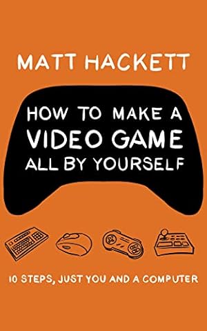 How to Make a Video Game All By Yourself: 10 steps, just you and a computer