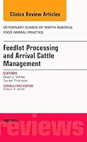 Feedlot Processing and Arrival Cattle Management, an Issue of Veterinary Clinics of North America: Food Animal Practice, Volume 31-2 0323391230 Book Cover