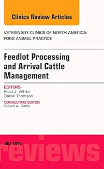 Hardcover Feedlot Processing and Arrival Cattle Management, an Issue of Veterinary Clinics of North America: Food Animal Practice: Volume 31-2 Book
