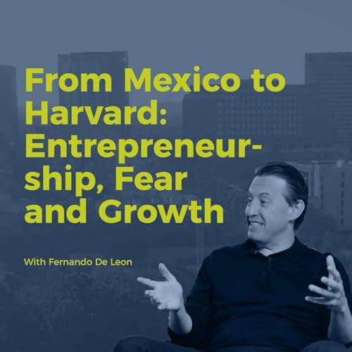 Decision Points E75 – From Mexico to Harvard: Entrepreneurship, Fear, and Growth with Fernando De Leon
