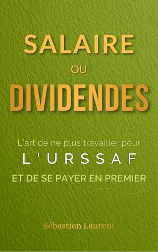 Salaire ou Dividendes : L'art de ne plus travailler pour l'URSSAF et de se payer en premier (Zéro Impôt : L'Art de la Guerre Fiscale Pro & Perso t. 4)