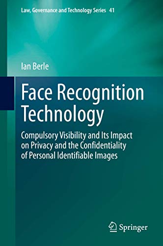 Face Recognition Technology: Compulsory Visibility and Its Impact on Privacy and the Confidentiality of Personal Identifiable Images (Law, Governance and Technology Series, 41)