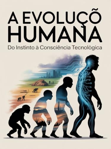 A Evolução Humana: Do Instinto à Consciência Tecnológica