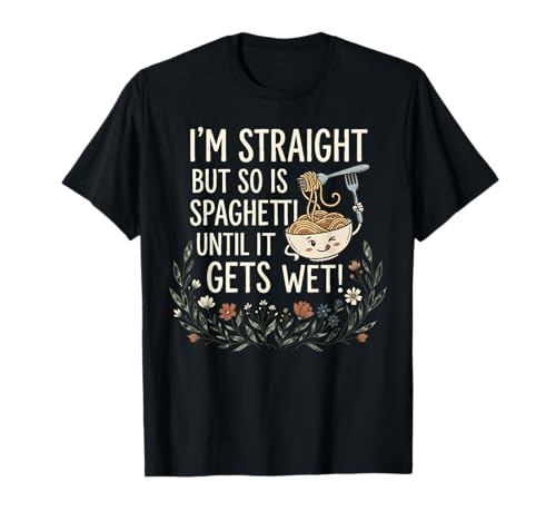 I'm Straight But So is Spaghetti Until It Gets Wet! T-Shirt