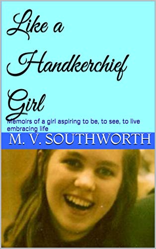 Like a Handkerchief Girl: Memoirs of a girl aspiring to be, to see, to live embracing life (Handkerchief Girl Books Book 1)