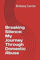 Breaking Silence: My Journey Through Domestic Abuse B0D9M1VK14 Book Cover