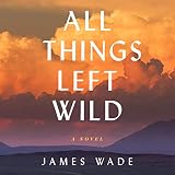 All Things Left Wild: A Novel