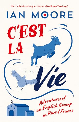 C'Est La Vie: Adventures Of An English Grump In Rural France