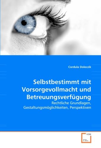 Selbstbestimmt mit Vorsorgevollmacht und Betreuungsverfügung: Rechtliche Grundlagen, Gestaltungsmöglichkeiten, Perspektiven