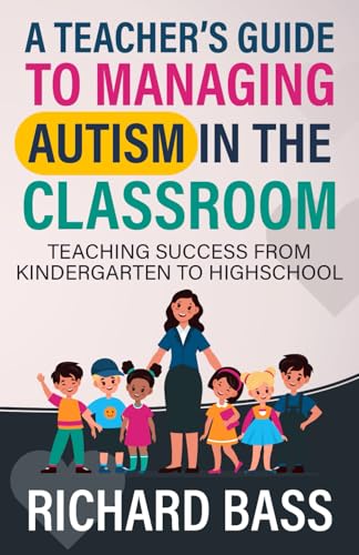 A Teacher's Guide to Managing Autism in the Classroom: Teaching Success from Kindergarten to Highschool (Inclusive Teaching)