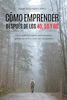 CÓMO EMPRENDER DESPUÉS DE LOS 40, 50 y 60: Guía práctica para reinventarte, ganar dinero y vivir con propósito (Spanish Edition) B0F5QHFPM3 Book Cover