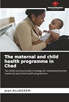 The maternal and child health programme in Chad: The WHO communication strategy for implementing the maternal and child health programme 6208004926 Book Cover