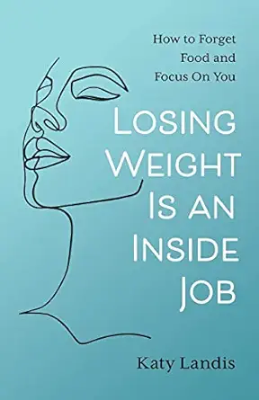 Losing Weight Is an Inside Job: How to Forget Food and Focus On Y...