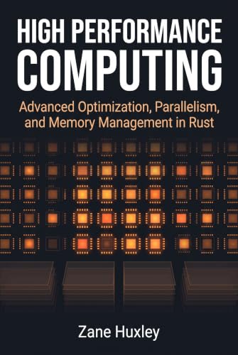 High Performance Computing: Advanced Optimization, Parallelism, and Memory Management in Rust (The Practical Systems Developer)