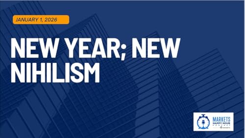Markets Happy Hour Podcast - January 1, 2026 - New Year/New Nihilism