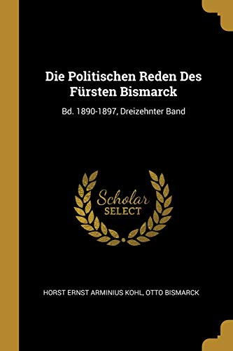Die Politischen Reden Des Fürsten Bismarck: Bd. 1890-1897, Dreizehnter Band (German Edition)