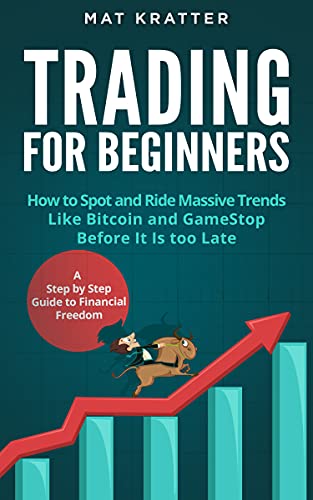 Trading for Beginners: How to Spot and Ride Massive Trends Like Bitcoin and GameStop Before It Is too Late. A Step by Step Guide to Financial Freedom