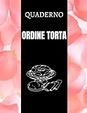 Quaderno Ordine Torta: Registro ordini per ordini di torte personalizzate - Ideale per aziende di torte da casa e piccole panetterie/professionali | ... i tuoi ordini di torte personalizzate.