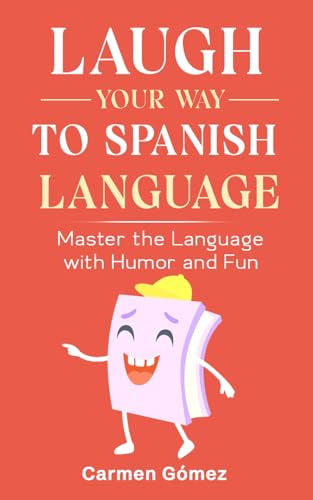 Laugh Your Way To Spanish Language: Master The Language With Humor And Fun (Spanish Grammar Unleashed: Master Subjunctive, Verbs, And More With Confid