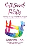 Nutritional Pilates: Relieve Joint Pain, Lose Unwanted Weight, and Prevent Chronic Disease to Become Your Most Vibrant Self! (English Edition) - Katrina Foe 