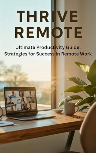 Thrive Remote: Ultimate Productivity Guide: Strategies for Success in Remote Work (English Edition)