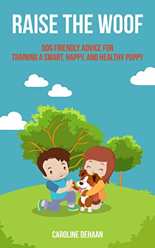 Raise the Woof: Dog Friendly Advice for Training a Smart, Happy, ...