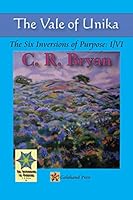 The Vale of Unika: The Six Inversions of Purpose: I/VI 1490760342 Book Cover