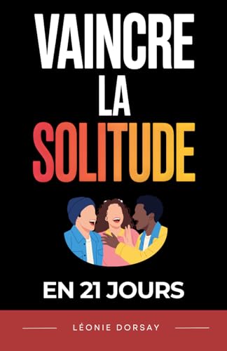 Vaincre la Solitude en 21 Jours: Un programme progressif pour créer du lien, retrouver confiance et ne plus se sentir seul | Livre sur...