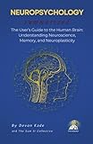 NEUROPSYCHOLOGY Summarized: The User’s Guide to the Human Brain: Understanding Neuroscience, Memory, and...