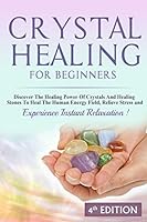 Crystal Healing For Beginners: Discover The Healing Power Of Crystals And Healing Stones To Heal The Human Energy Field, Relieve Stress and Experience Instant Relaxation 1514123339 Book Cover