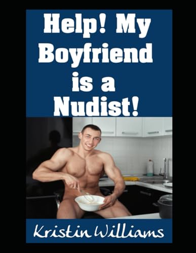 Help! My Boyfriend Is A Nudist!: What To Do And How To Act If You Find Out That Your Beloved Boyfriend Is A Naturist! (Naked Living)