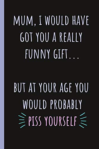 Mum, I would have got you a really funny gift...: Notebook, Blank Journal gag present for Mothers day or Birthday.(great alternative to a card)