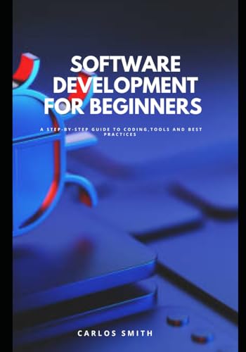 Software development for beginners: A step-by-step guide to coding, tools and best practices