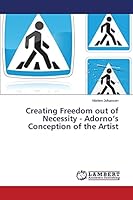 Creating Freedom Out of Necessity - Adorno's Conception of the Artist 3659791547 Book Cover
