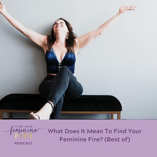 What Does It Mean To Find Your Feminine Fire? (Best of)