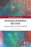 Uprisings in Bahrain and Syria: Sectarian Identity and State Formation (The Arab Gulf States in Transition)
