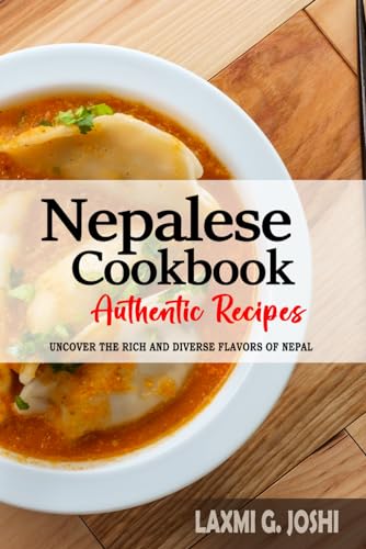 Nepalese Cookbook - Uncover the Rich and Diverse Flavors of Nepal: The Collection of Traditional and Authentic Nepalese Recipes Passed Down from Generations.