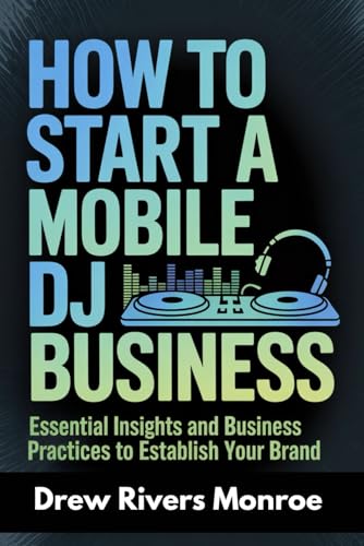 How To Start A Mobile DJ Business: Essential Insights and Business Practices to Establish Your Brand