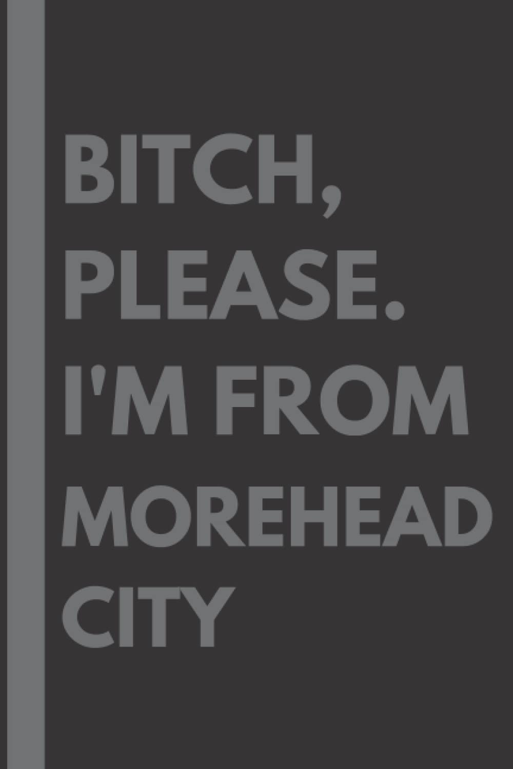 Bitch, Please. I'm From Morehead City: A Vulgar Adult Composition Notebook for a Native Morehead City Resident - 6x9 inches