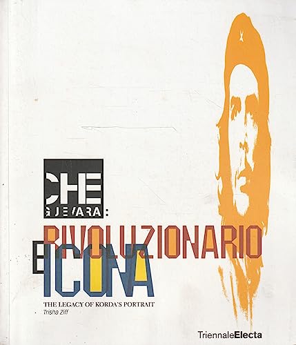Che Guevara: rivoluzionario e icona. The legacy of Korda's Portrait. Catalogo della mostra (Milano, 26 giugno-16 settembre 2007). Ediz. illustrata