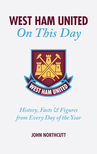 West Ham United Fc: On This Day: Hammers History, Facts And Figures From Every Day Of The Year (On This Day)