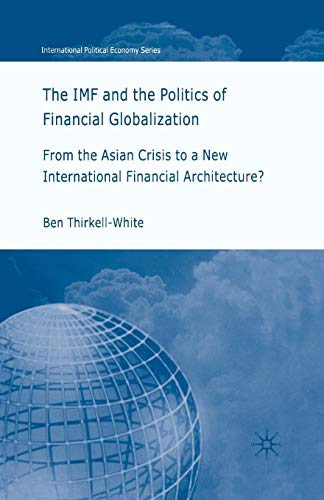 The IMF and the Politics of Financial Globalization: From the Asian Crisis to a New International Financial Architecture? (International Political Economy Series)