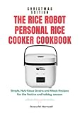 THE RICE ROBOT PERSONAL RICE COOKER COOKBOOK: Simple, Nutritious Grains and Meals Recipes for the Festive and Holiday Season
