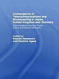  Convergence of Telecommunications and Broadcasting in Japan, United Kingdom and Germany: Technological Change, Public Policy and Market Structure (Waseda/Curzon International Series, 1)