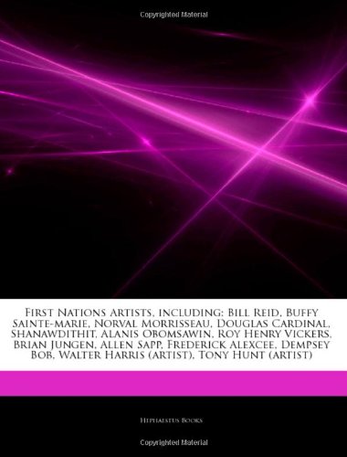 Articles on First Nations Artists, Including: Bill Reid, Buffy Sainte-Marie, Norval Morrisseau, Douglas Cardinal, Shanawdithit, Alanis Obomsawin, Roy ... Allen Sapp, Frederick Alexcee, Dempsey Bob