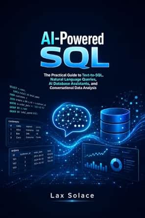 AI-Powered SQL: The Practical Guide to Text-to-SQL, Natural Language Queries, AI Database Assistants, and Conversational Data Analysis